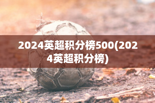 2024英超积分榜500(2024英超积分榜)