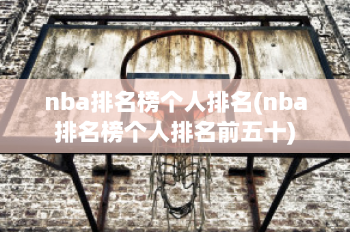 nba排名榜个人排名(nba排名榜个人排名前五十)