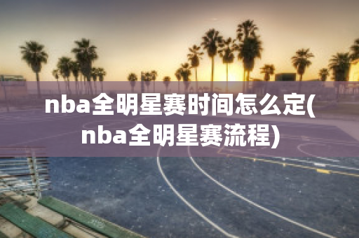 nba全明星赛时间怎么定(nba全明星赛流程)