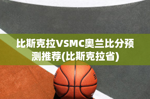 比斯克拉VSMC奥兰比分预测推荐(比斯克拉省)