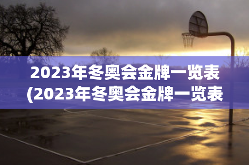 2023年冬奥会金牌一览表(2023年冬奥会金牌一览表)