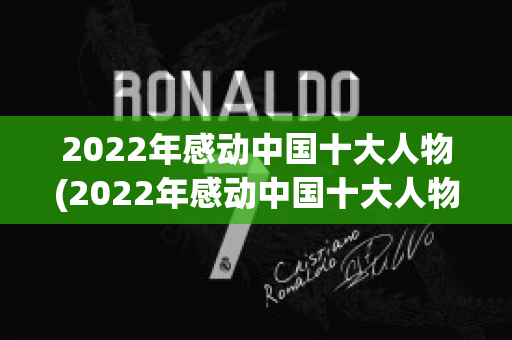 2022年感动中国十大人物(2022年感动中国十大人物事迹)