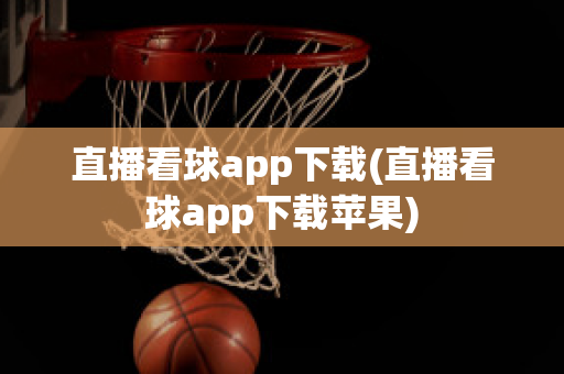 直播看球app下载(直播看球app下载苹果)