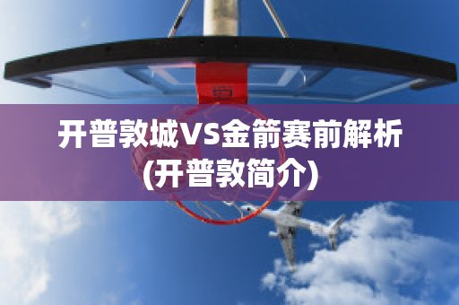 开普敦城VS金箭赛前解析(开普敦简介)