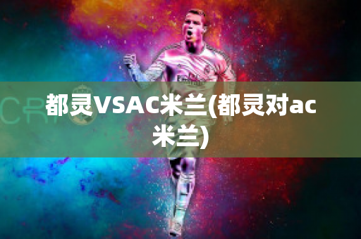 都灵VSAC米兰(都灵对ac米兰)