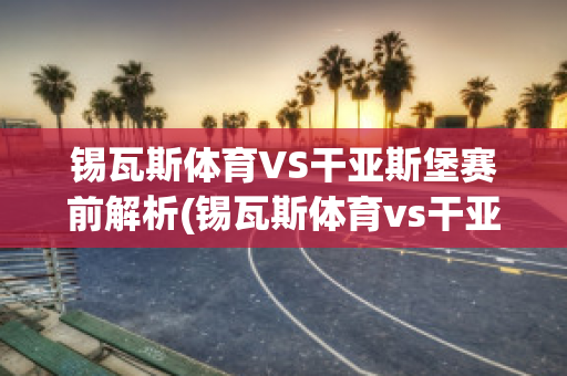 锡瓦斯体育VS干亚斯堡赛前解析(锡瓦斯体育vs干亚斯堡赛前解析预测)