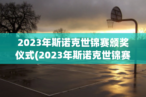 2023年斯诺克世锦赛颁奖仪式(2023年斯诺克世锦赛颁奖仪式图片)