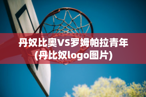 丹奴比奥VS罗姆帕拉青年(丹比奴logo图片)