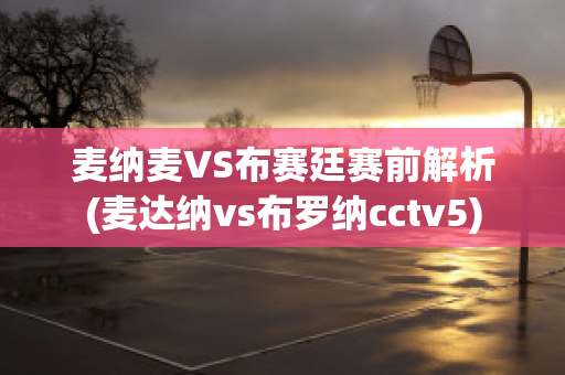 麦纳麦VS布赛廷赛前解析(麦达纳vs布罗纳cctv5)