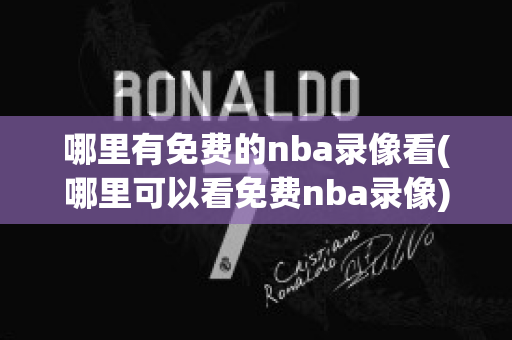 哪里有免费的nba录像看(哪里可以看免费nba录像)