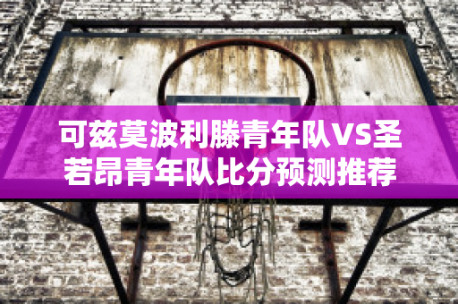 可兹莫波利滕青年队VS圣若昂青年队比分预测推荐