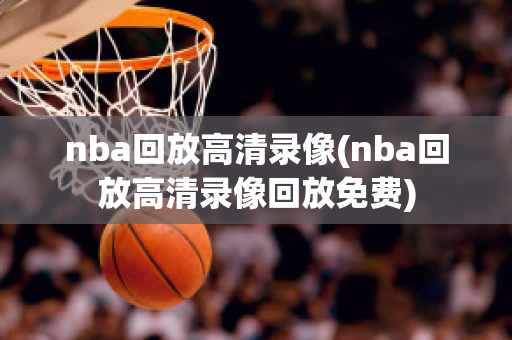 nba回放高清录像(nba回放高清录像回放免费)