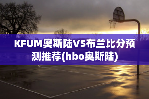 KFUM奥斯陆VS布兰比分预测推荐(hbo奥斯陆)