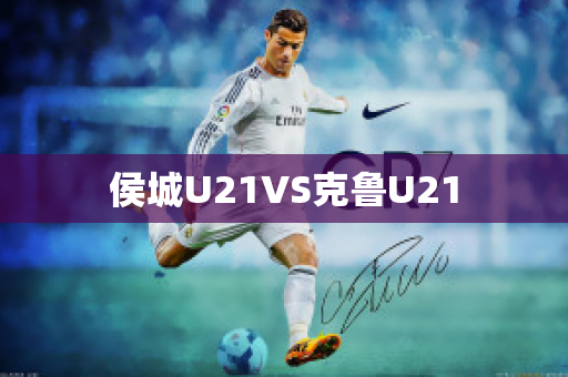 侯城U21VS克鲁U21