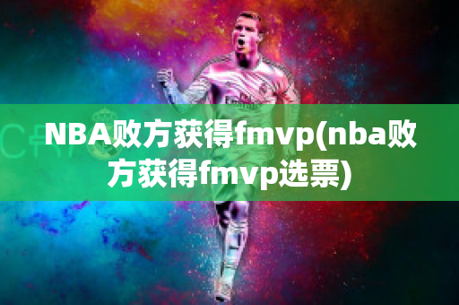 NBA败方获得fmvp(nba败方获得fmvp选票)