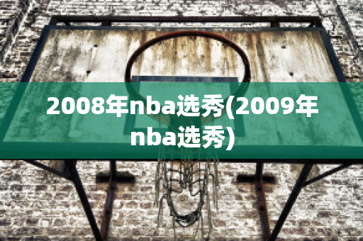 2008年nba选秀(2009年nba选秀)