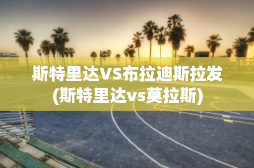 斯特里达VS布拉迪斯拉发(斯特里达vs莫拉斯)