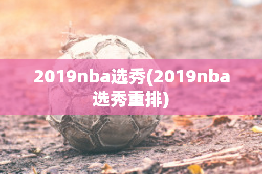 2019nba选秀(2019nba选秀重排)