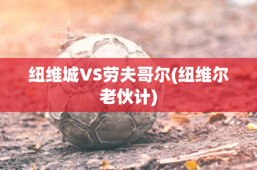 纽维城VS劳夫哥尔(纽维尔老伙计)