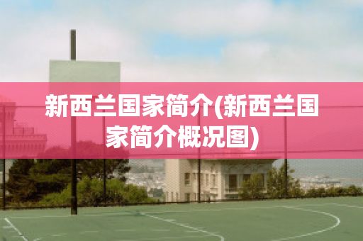 新西兰国家简介(新西兰国家简介概况图)