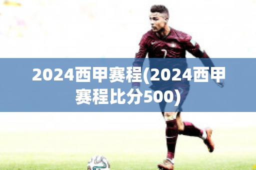 2024西甲赛程(2024西甲赛程比分500)