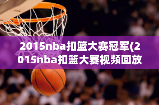 2015nba扣篮大赛冠军(2015nba扣篮大赛视频回放)