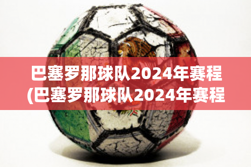 巴塞罗那球队2024年赛程(巴塞罗那球队2024年赛程)