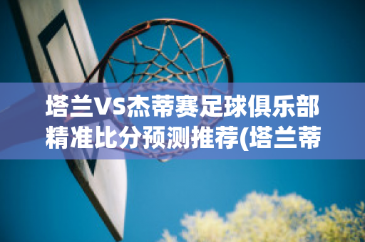 塔兰VS杰蒂赛足球俱乐部精准比分预测推荐(塔兰蒂尼)