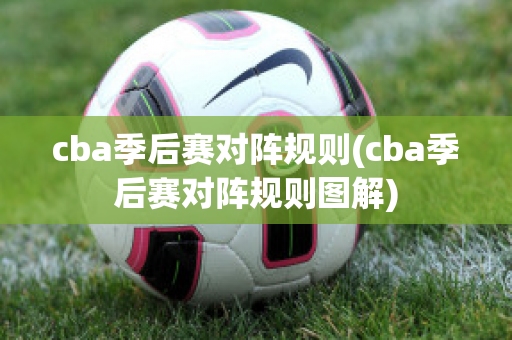 cba季后赛对阵规则(cba季后赛对阵规则图解)