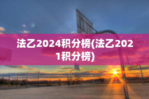 法乙2024积分榜(法乙2021积分榜)