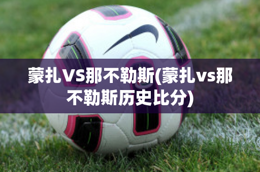 蒙扎VS那不勒斯(蒙扎vs那不勒斯历史比分)