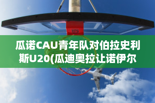 瓜诺CAU青年队对伯拉史利斯U20(瓜迪奥拉让诺伊尔踢中场)