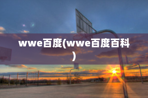 wwe百度(wwe百度百科)