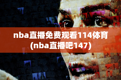 nba直播免费观看114体育(nba直播吧147)