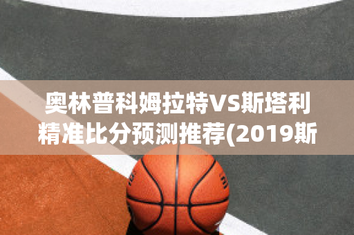 奥林普科姆拉特VS斯塔利精准比分预测推荐(2019斯诺克大师赛特鲁姆普对奥沙利文)