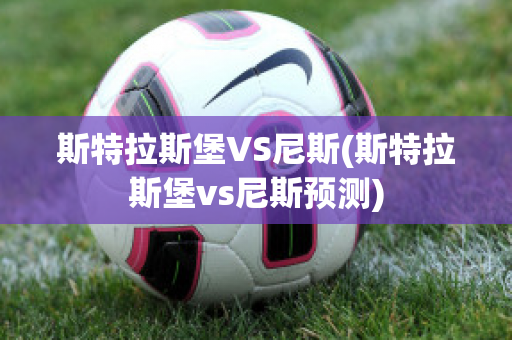 斯特拉斯堡VS尼斯(斯特拉斯堡vs尼斯预测)