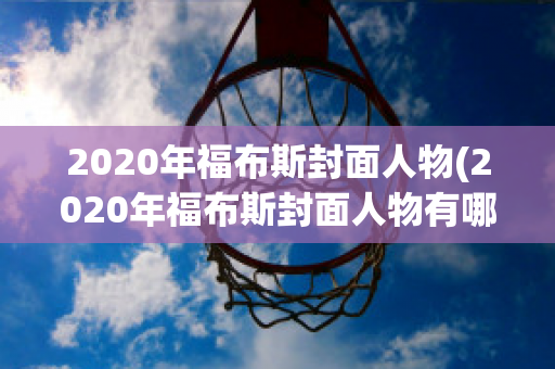 2020年福布斯封面人物(2020年福布斯封面人物有哪些)