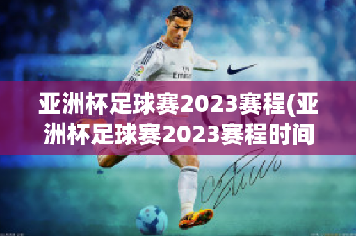 亚洲杯足球赛2023赛程(亚洲杯足球赛2023赛程时间)