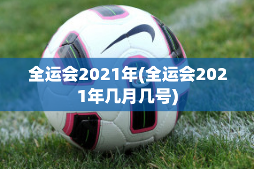 全运会2021年(全运会2021年几月几号)