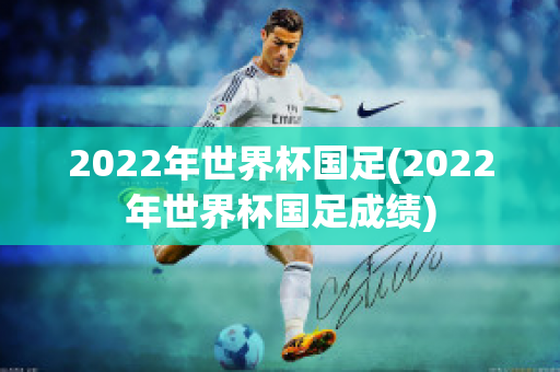 2022年世界杯国足(2022年世界杯国足成绩)