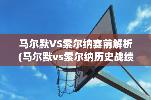 马尔默VS索尔纳赛前解析(马尔默vs索尔纳历史战绩)