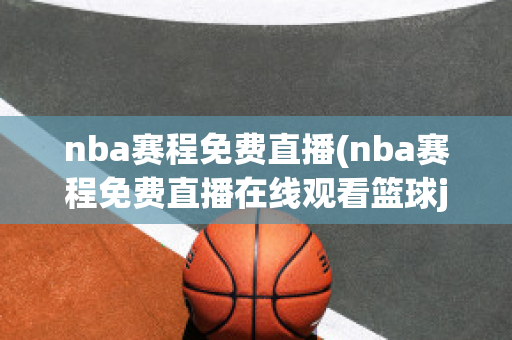 nba赛程免费直播(nba赛程免费直播在线观看篮球jrs)