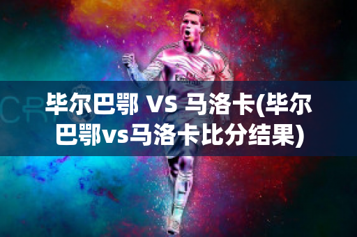 毕尔巴鄂 VS 马洛卡(毕尔巴鄂vs马洛卡比分结果)