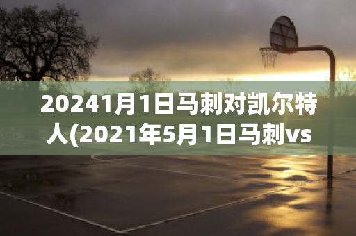 20241月1日马刺对凯尔特人(2021年5月1日马刺vs凯尔特人回放)