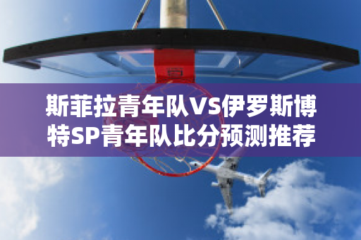 斯菲拉青年队VS伊罗斯博特SP青年队比分预测推荐