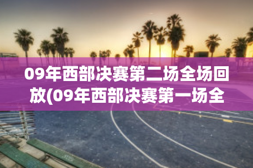 09年西部决赛第二场全场回放(09年西部决赛第一场全场回放)