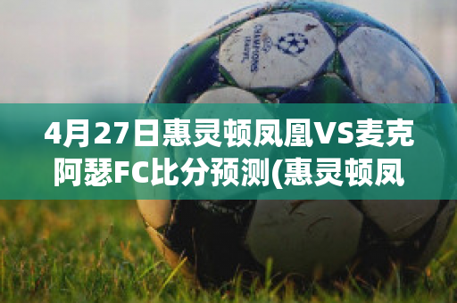 4月27日惠灵顿凤凰VS麦克阿瑟FC比分预测(惠灵顿凤凰对麦克)