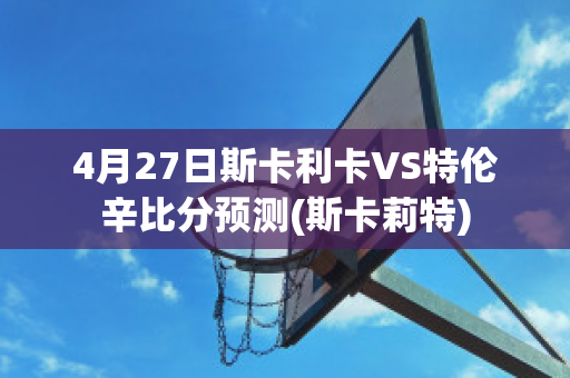 4月27日斯卡利卡VS特伦辛比分预测(斯卡莉特)