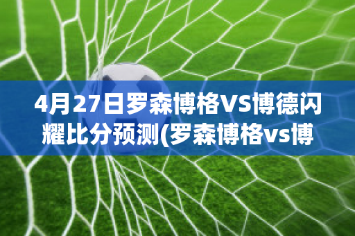 4月27日罗森博格VS博德闪耀比分预测(罗森博格vs博德闪耀比赛结果)