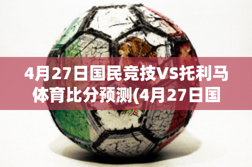 4月27日国民竞技VS托利马体育比分预测(4月27日国民竞技vs托利马体育比分预测分析)